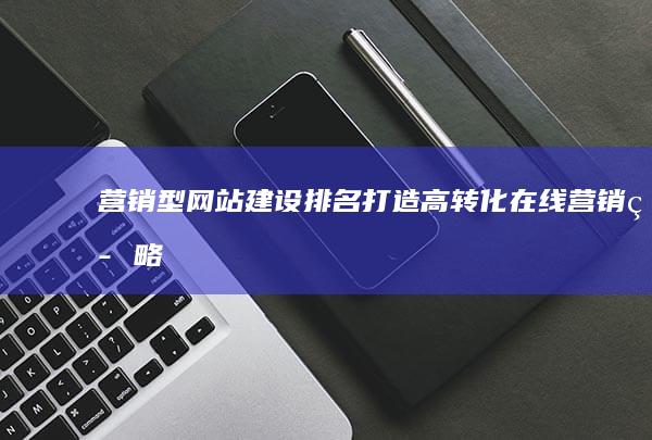 营销型网站建设排名：打造高转化在线营销策略